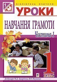Уроки навчання грамоти : 1 клас : у 2-х ч. Ч.І : (до Захарійчук) посібник для вчителя(за програмою 2012 р.)