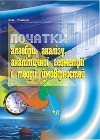 Початки алгебри, аналізу, аналітичної геометрії і теорії ймовірностей: Навчальний посібник