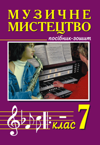 Музичне мистецтво. 7 клас. Посібник-зошит для загальноосвітніх навчальних закладів.