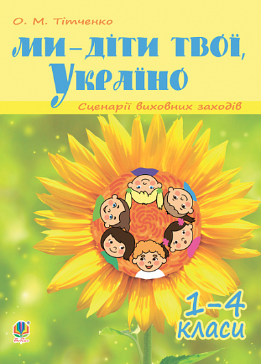 Ми - діти твої, Україно. Сценарії виховних заходів : 1-4 класи