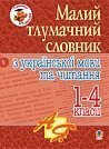 Малий тлумачний словник з української мови та читання. 1-4 класи